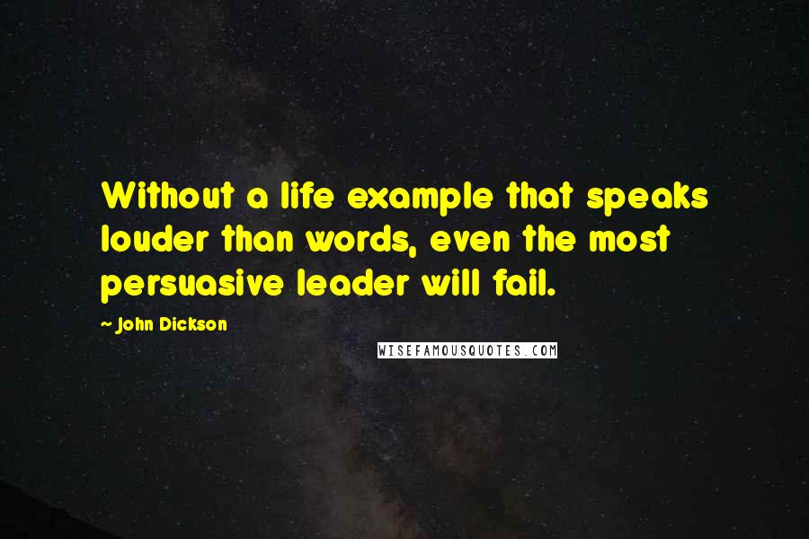 John Dickson quotes: Without a life example that speaks louder than words, even the most persuasive leader will fail.