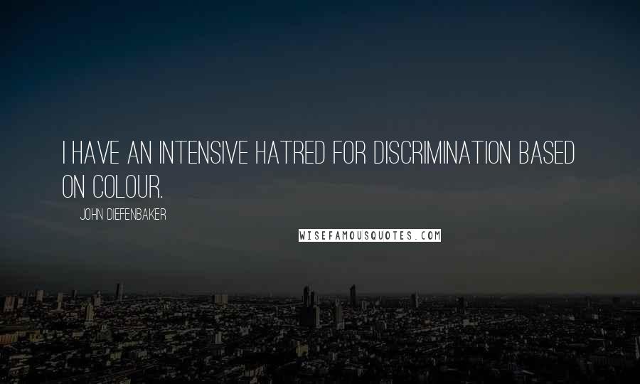 John Diefenbaker quotes: I have an intensive hatred for discrimination based on colour.