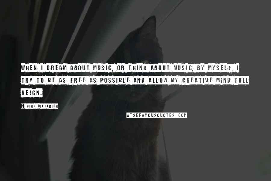 John Dieterich quotes: When I dream about music, or think about music, by myself, I try to be as free as possible and allow my creative mind full reign.