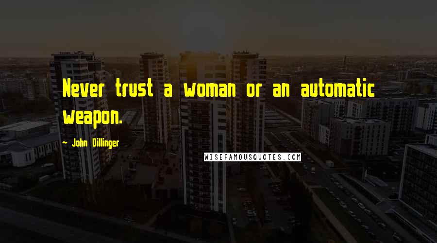 John Dillinger quotes: Never trust a woman or an automatic weapon.