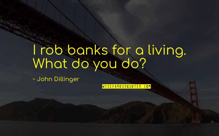 John Dillinger Quotes By John Dillinger: I rob banks for a living. What do