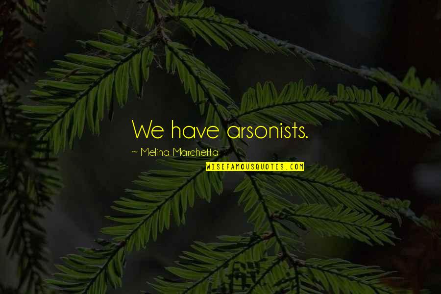 John Dillon Quotes By Melina Marchetta: We have arsonists. John Dillon Quotes By Melina Marchetta: We have arsonists.