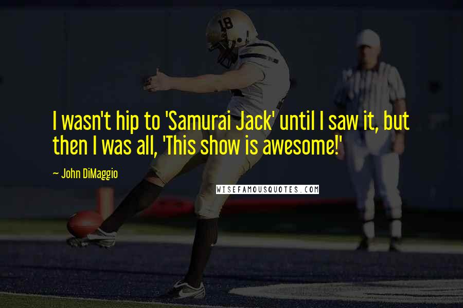 John DiMaggio quotes: I wasn't hip to 'Samurai Jack' until I saw it, but then I was all, 'This show is awesome!'