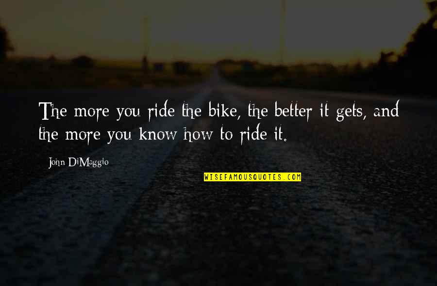 John Dimaggio Quotes By John DiMaggio: The more you ride the bike, the better John Dimaggio Quotes By John DiMaggio: The more you ride the bike, the better