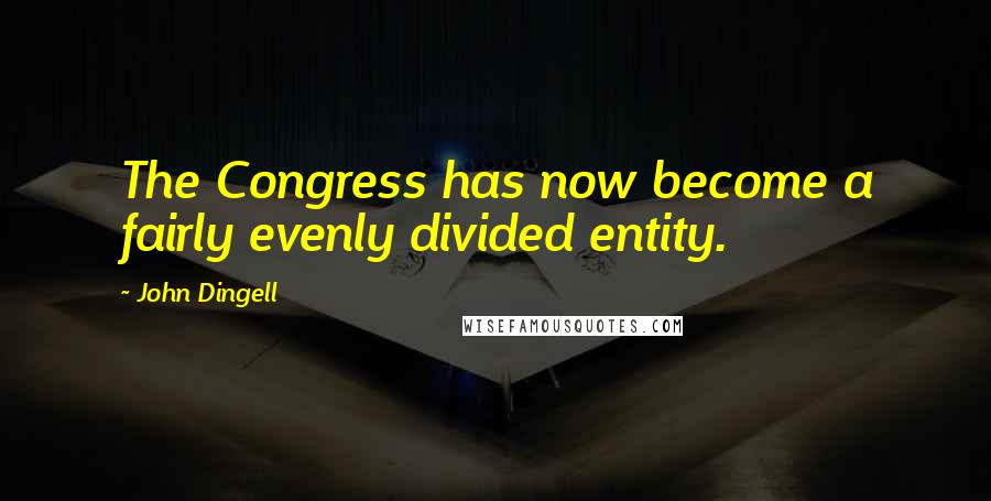 John Dingell quotes: The Congress has now become a fairly evenly divided entity.