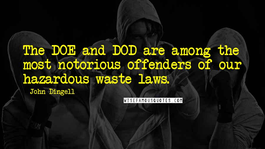 John Dingell quotes: The DOE and DOD are among the most notorious offenders of our hazardous waste laws.