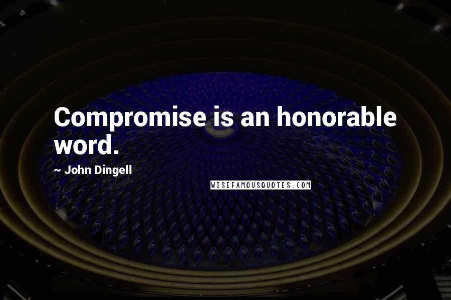 John Dingell quotes: Compromise is an honorable word.