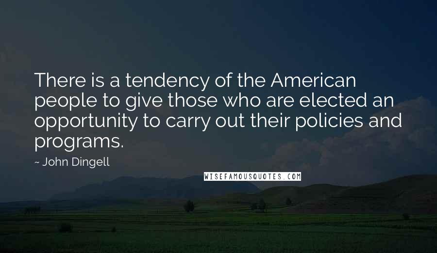 John Dingell quotes: There is a tendency of the American people to give those who are elected an opportunity to carry out their policies and programs.