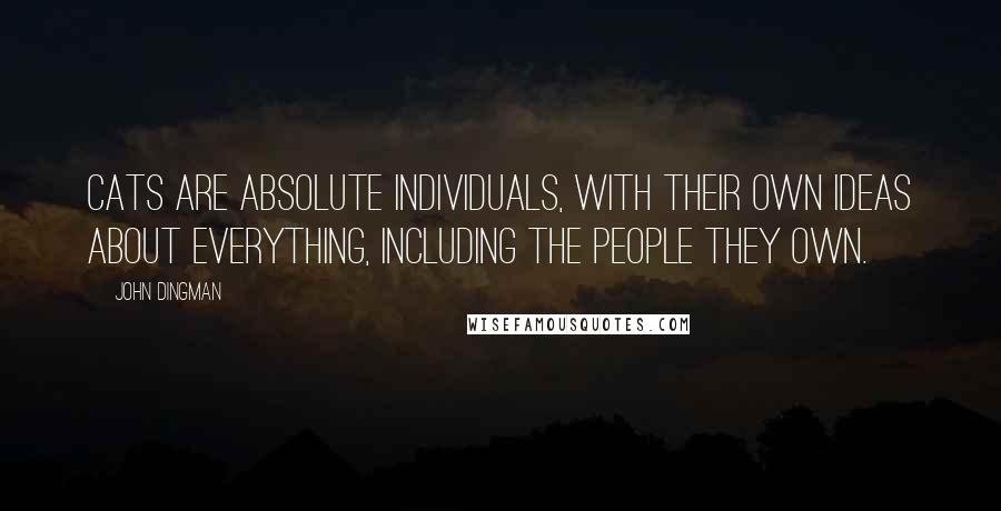 John Dingman quotes: Cats are absolute individuals, with their own ideas about everything, including the people they own.