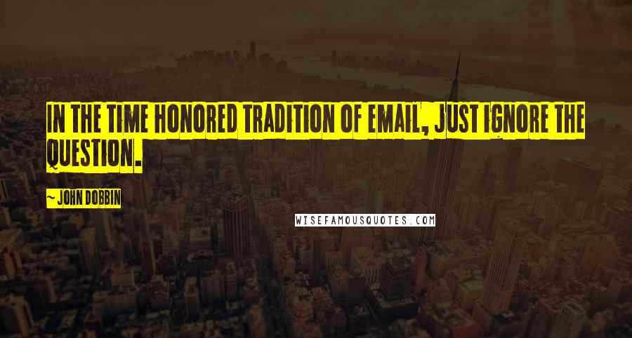 John Dobbin quotes: In the time honored tradition of email, just ignore the question.