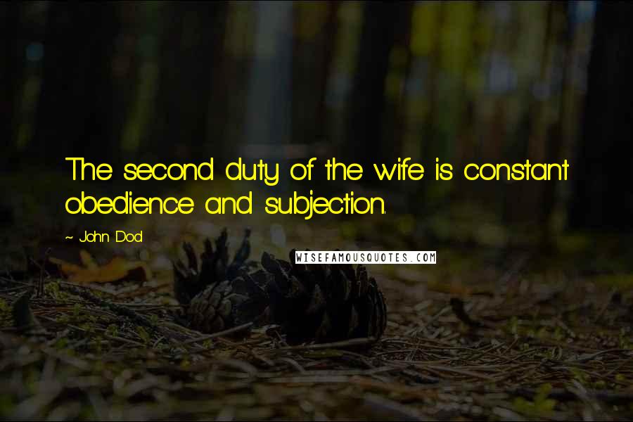 John Dod quotes: The second duty of the wife is constant obedience and subjection.