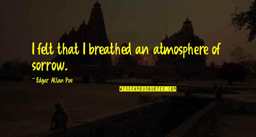 John Dodson Quotes By Edgar Allan Poe: I felt that I breathed an atmosphere of