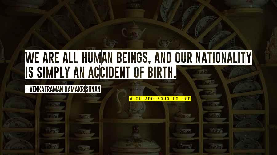 John Dodson Quotes By Venkatraman Ramakrishnan: We are all human beings, and our nationality John Dodson Quotes By Venkatraman Ramakrishnan: We are all human beings, and our nationality