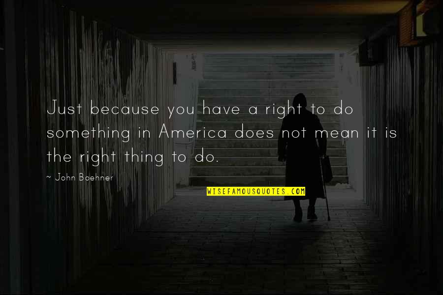 John Doe Quotes By John Boehner: Just because you have a right to do