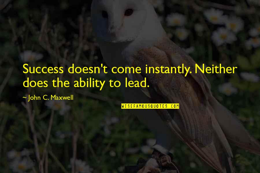 John Doe Quotes By John C. Maxwell: Success doesn't come instantly. Neither does the ability