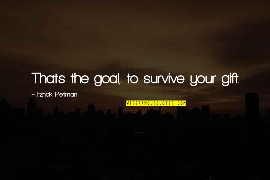 John Doe Vigilante Quotes By Itzhak Perlman: That's the goal, to survive your gift.