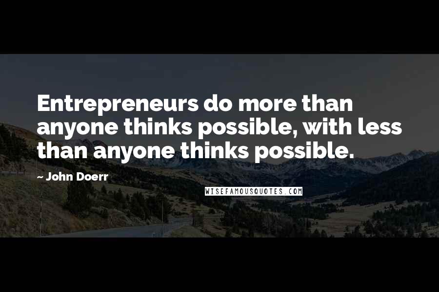 John Doerr quotes: Entrepreneurs do more than anyone thinks possible, with less than anyone thinks possible.