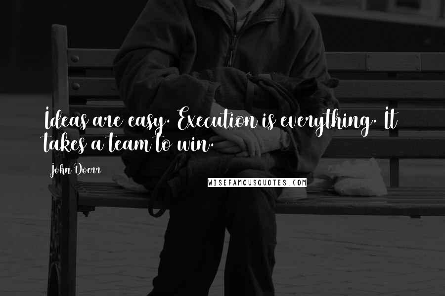 John Doerr quotes: Ideas are easy. Execution is everything. It takes a team to win.