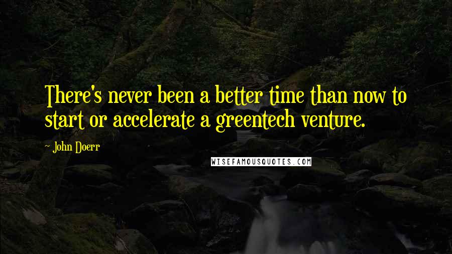 John Doerr quotes: There's never been a better time than now to start or accelerate a greentech venture.