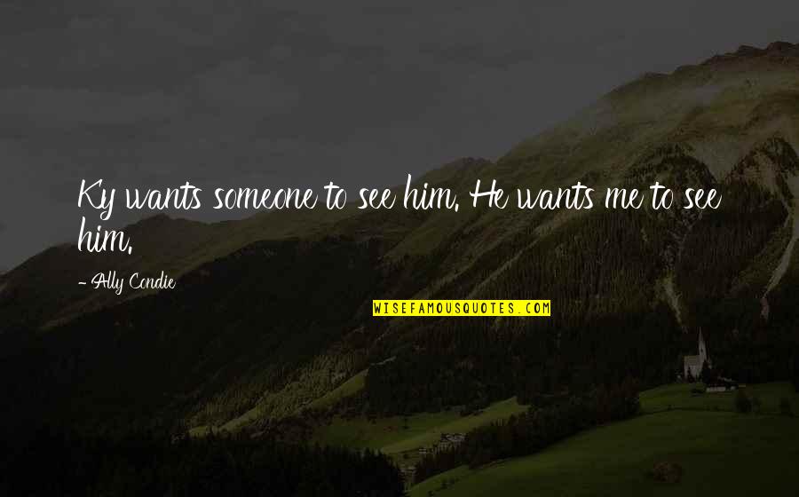 John Donahoe Ebay Quotes By Ally Condie: Ky wants someone to see him. He wants John Donahoe Ebay Quotes By Ally Condie: Ky wants someone to see him. He wants