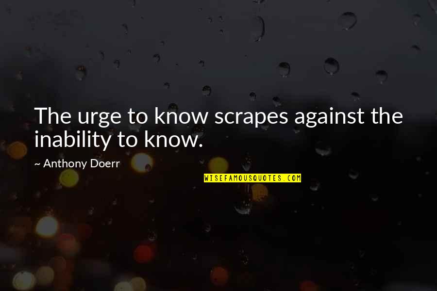 John Donahoe Ebay Quotes By Anthony Doerr: The urge to know scrapes against the inability John Donahoe Ebay Quotes By Anthony Doerr: The urge to know scrapes against the inability