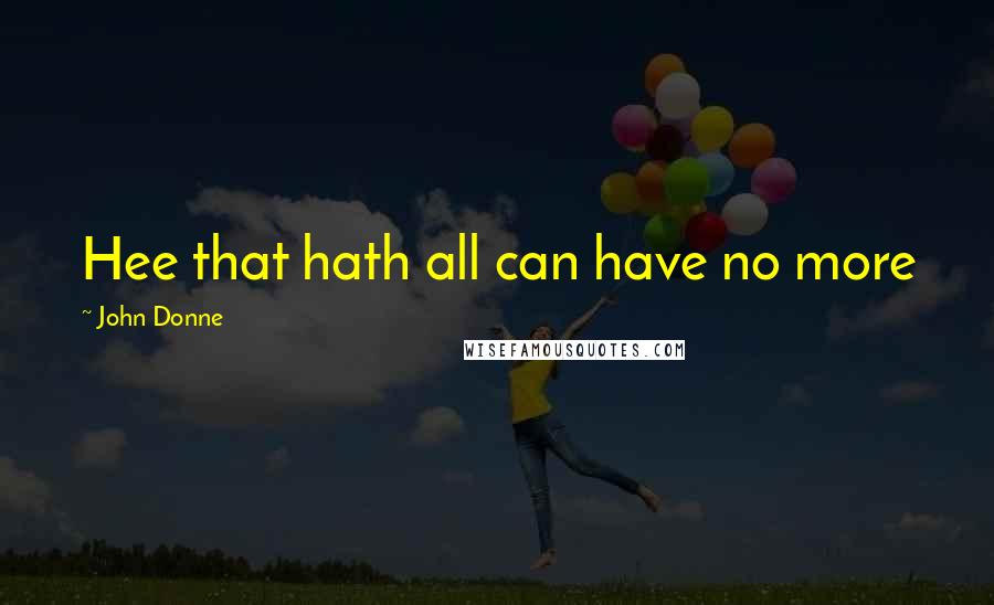 John Donne quotes: Hee that hath all can have no more