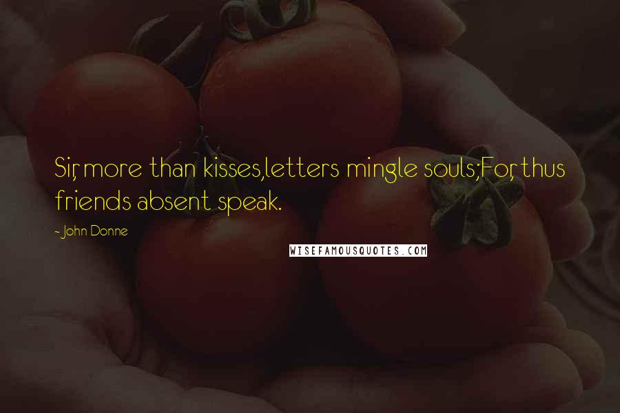 John Donne quotes: Sir, more than kisses,letters mingle souls;For, thus friends absent speak. John Donne quotes: Sir, more than kisses,letters mingle souls;For, thus friends absent speak.