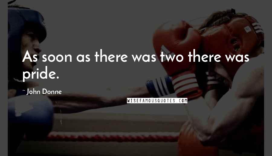 John Donne quotes: As soon as there was two there was pride.