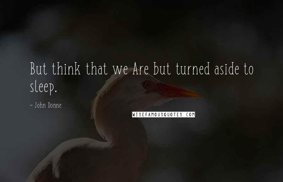 John Donne quotes: But think that we Are but turned aside to sleep.