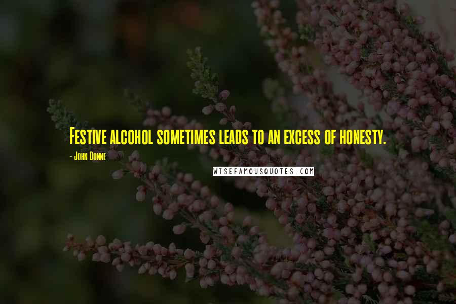 John Donne quotes: Festive alcohol sometimes leads to an excess of honesty.