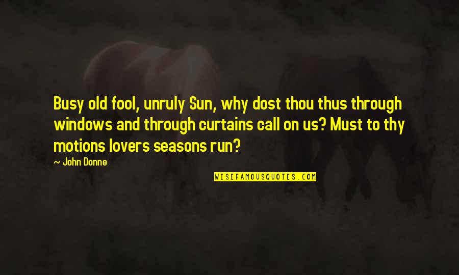 John Donne Quotes By John Donne: Busy old fool, unruly Sun, why dost thou