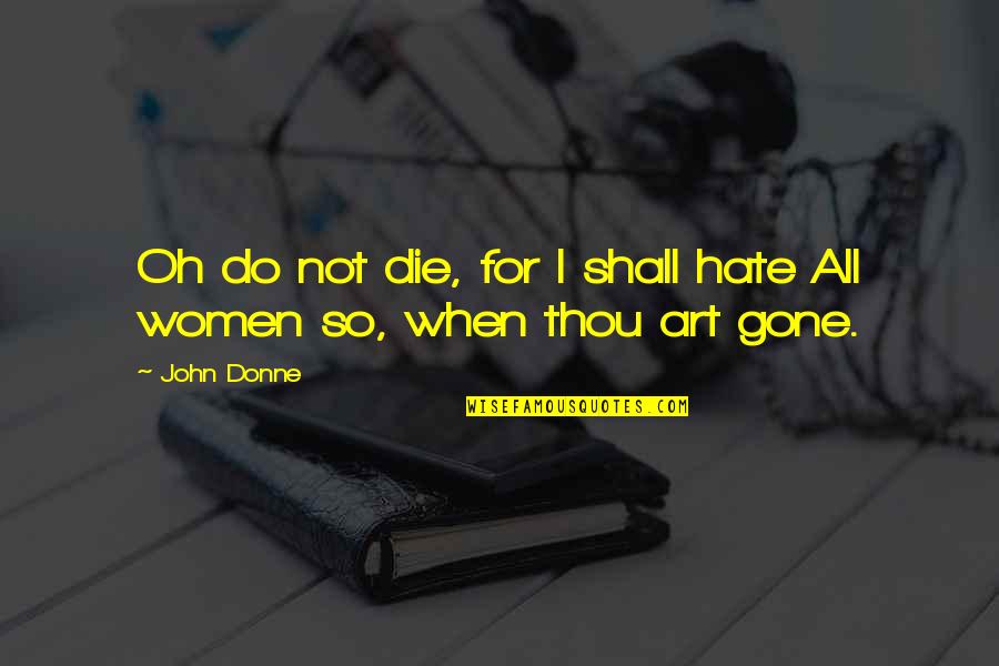John Donne Quotes By John Donne: Oh do not die, for I shall hate