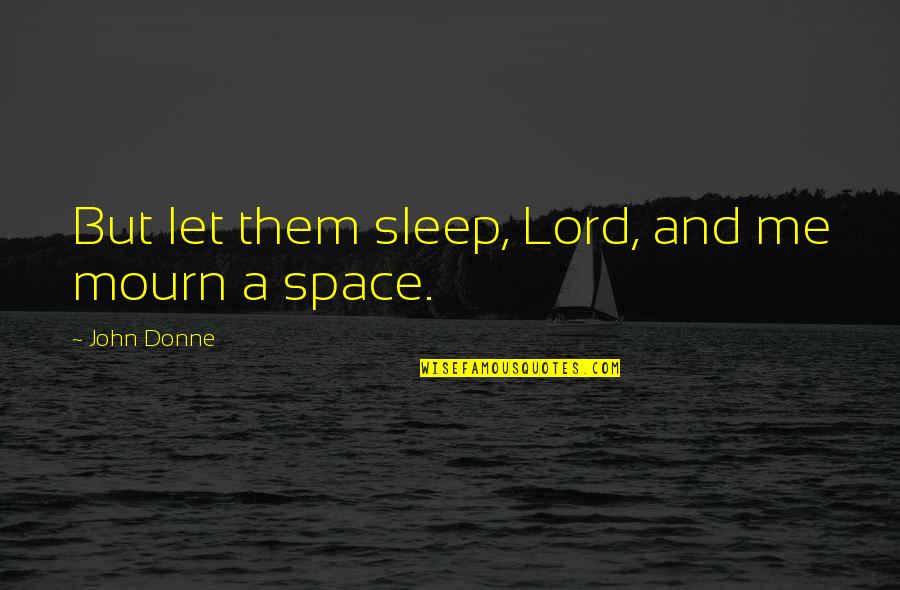 John Donne Quotes By John Donne: But let them sleep, Lord, and me mourn