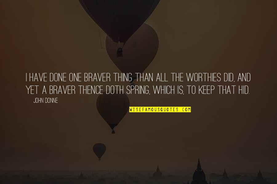 John Donne Quotes By John Donne: I have done one braver thing than all