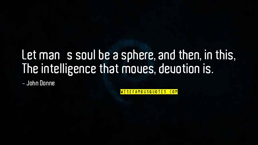 John Donne Quotes By John Donne: Let man's soul be a sphere, and then,