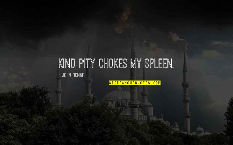 John Donne Quotes By John Donne: Kind pity chokes my spleen.