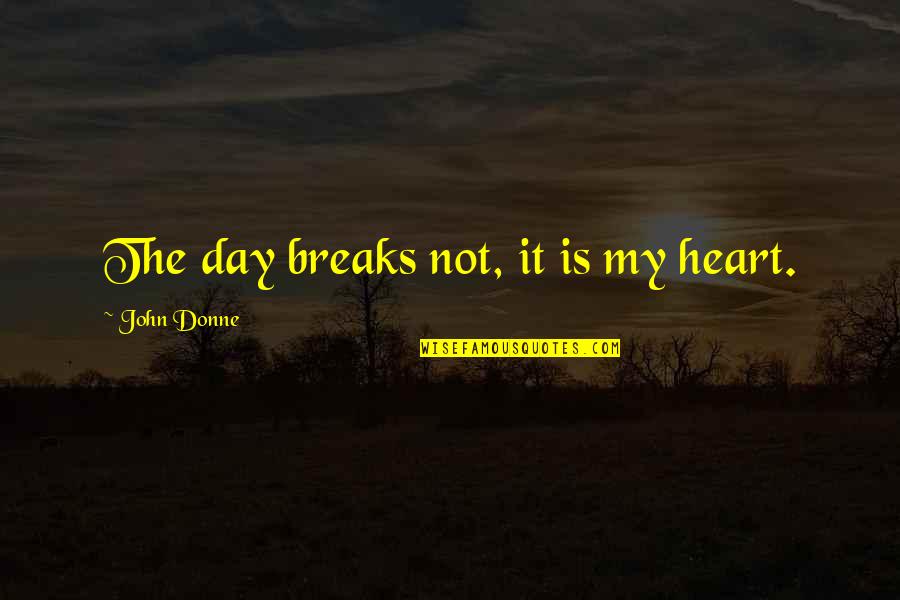 John Donne Quotes By John Donne: The day breaks not, it is my heart.