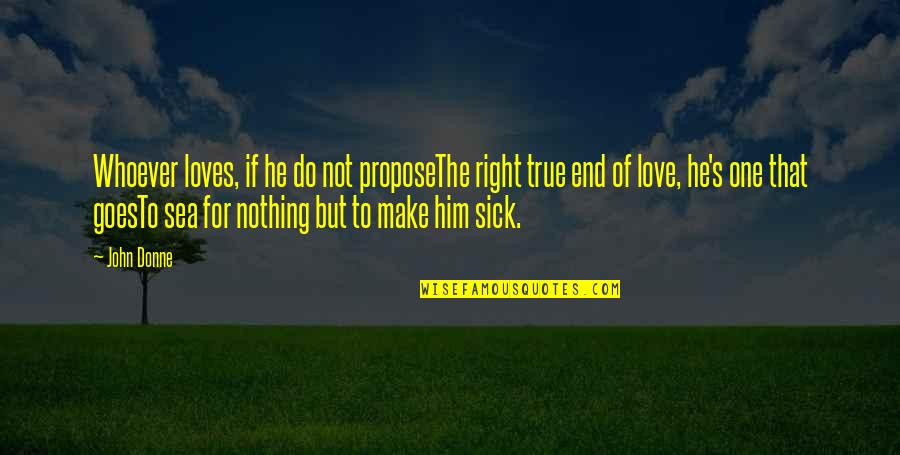 John Donne Quotes By John Donne: Whoever loves, if he do not proposeThe right