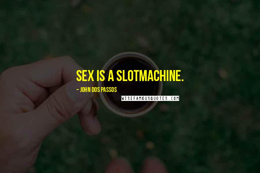 John Dos Passos quotes: Sex is a slotmachine.