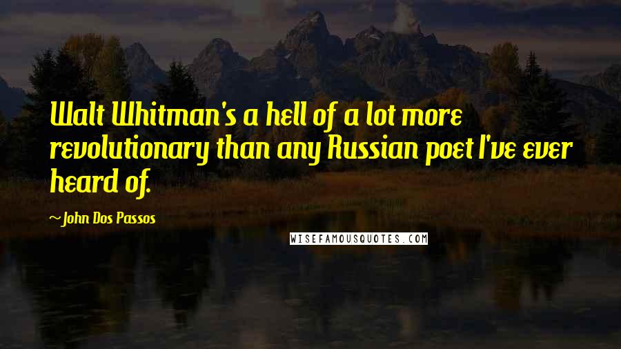John Dos Passos quotes: Walt Whitman's a hell of a lot more revolutionary than any Russian poet I've ever heard of.