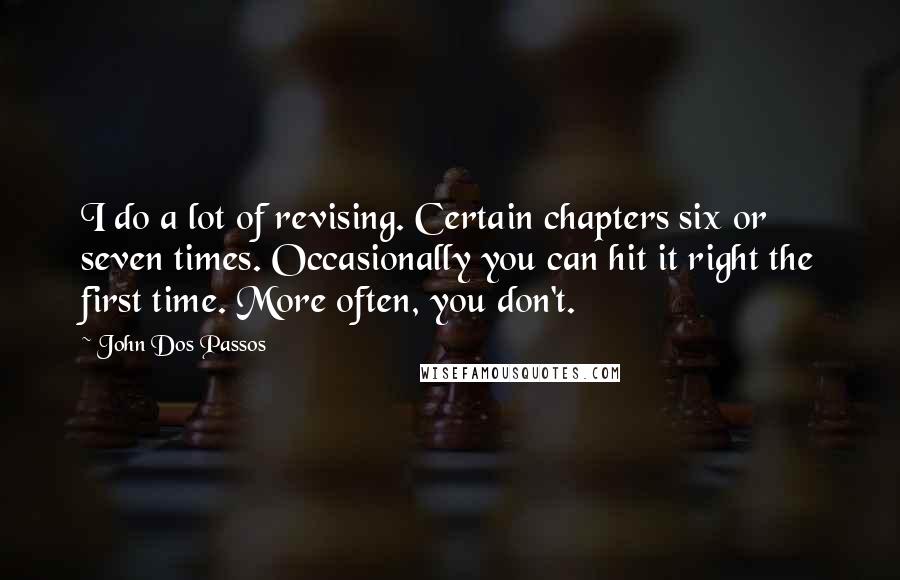 John Dos Passos quotes: I do a lot of revising. Certain chapters six or seven times. Occasionally you can hit it right the first time. More often, you don't.