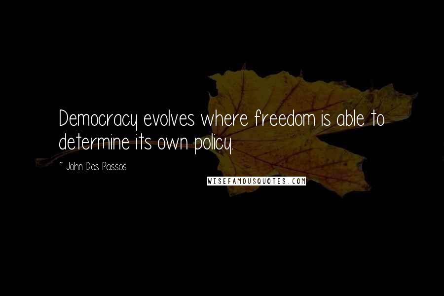 John Dos Passos quotes: Democracy evolves where freedom is able to determine its own policy.