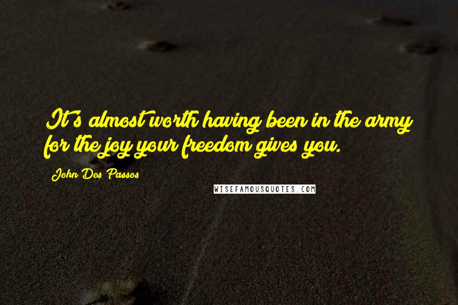 John Dos Passos quotes: It's almost worth having been in the army for the joy your freedom gives you.