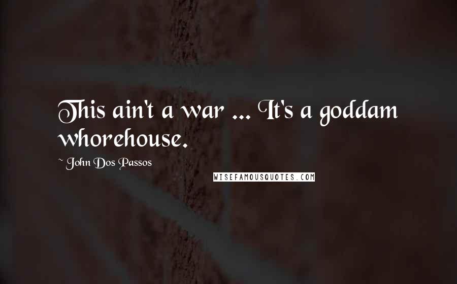 John Dos Passos quotes: This ain't a war ... It's a goddam whorehouse.