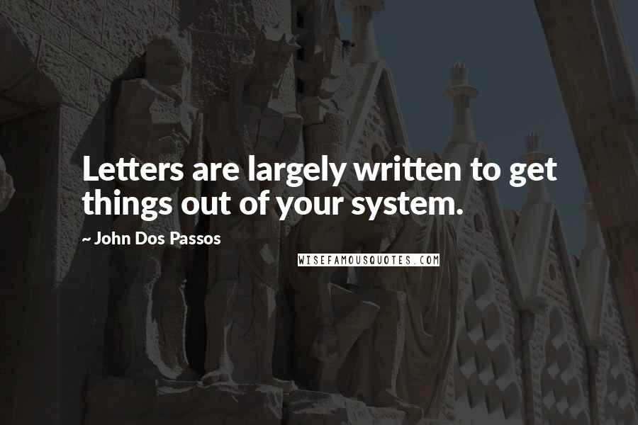 John Dos Passos quotes: Letters are largely written to get things out of your system.