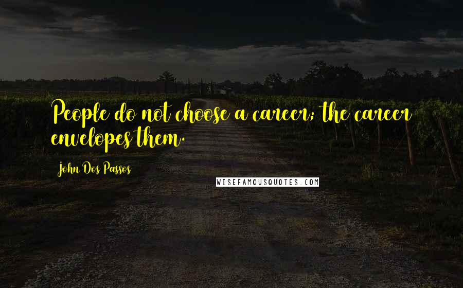 John Dos Passos quotes: People do not choose a career; the career envelopes them.