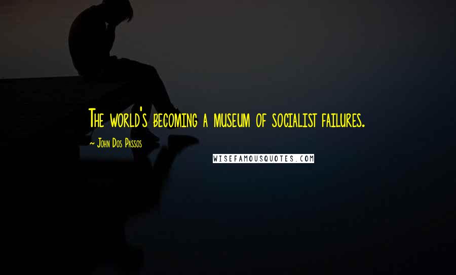 John Dos Passos quotes: The world's becoming a museum of socialist failures.