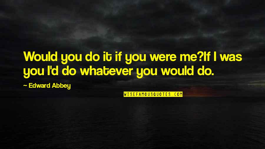 John Dowland Quotes By Edward Abbey: Would you do it if you were me?If
