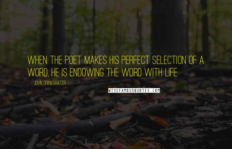 John Drinkwater quotes: When the poet makes his perfect selection of a word, he is endowing the word with life.