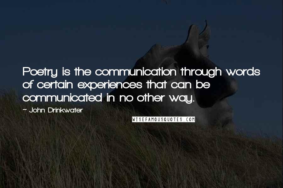 John Drinkwater quotes: Poetry is the communication through words of certain experiences that can be communicated in no other way.